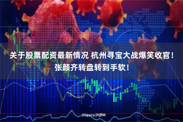关于股票配资最新情况 杭州寻宝大战爆笑收官！张颜齐转盘转到手软！