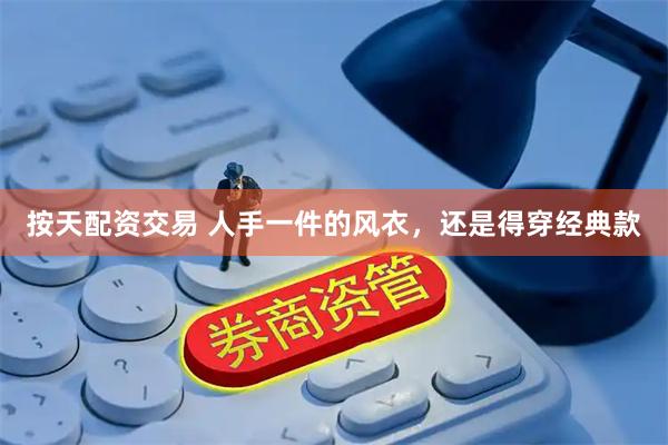 按天配资交易 人手一件的风衣，还是得穿经典款