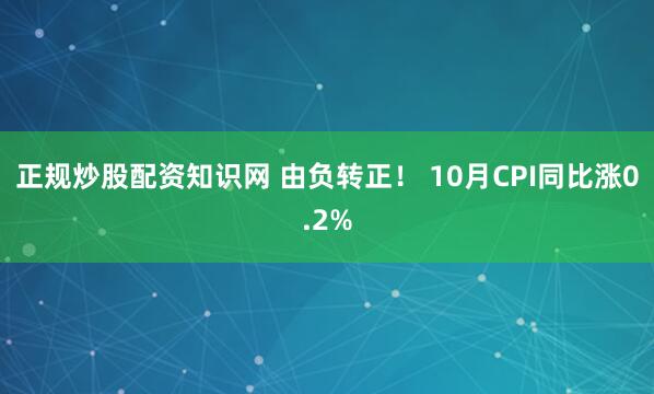 正规炒股配资知识网 由负转正！ 10月CPI同比涨0.2%