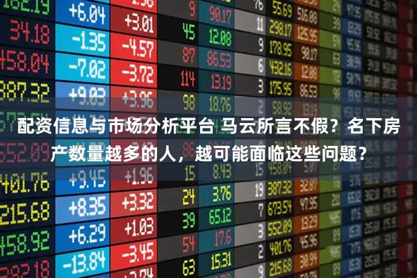 配资信息与市场分析平台 马云所言不假？名下房产数量越多的人，越可能面临这些问题？