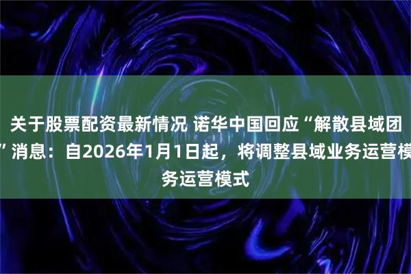 关于股票配资最新情况 诺华中国回应“解散县域团队”消息：自2026年1月1日起，将调整县域业务运营模式