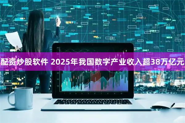 配资炒股软件 2025年我国数字产业收入超38万亿元