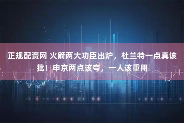 正规配资网 火箭两大功臣出炉，杜兰特一点真该批！申京两点该夸，一人该重用