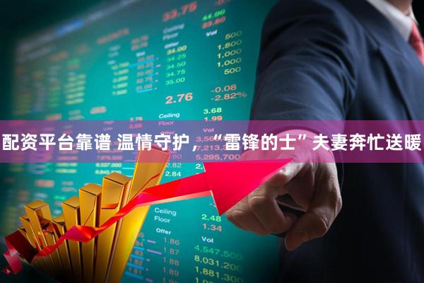 配资平台靠谱 温情守护，“雷锋的士”夫妻奔忙送暖