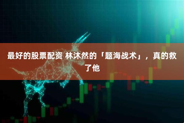 最好的股票配资 林沐然的「题海战术」，真的救了他