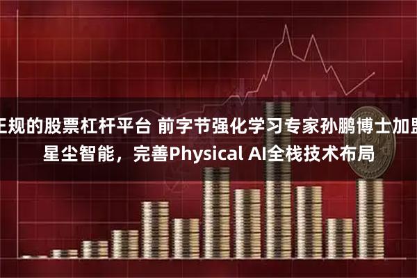 正规的股票杠杆平台 前字节强化学习专家孙鹏博士加盟星尘智能，完善Physical AI全栈技术布局